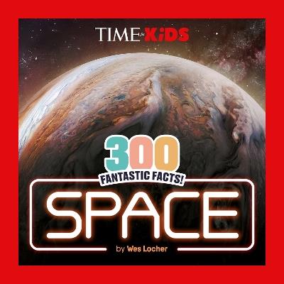 TIME for Kids: 300 Fantastic Facts!: Space - Wes Locher - cover