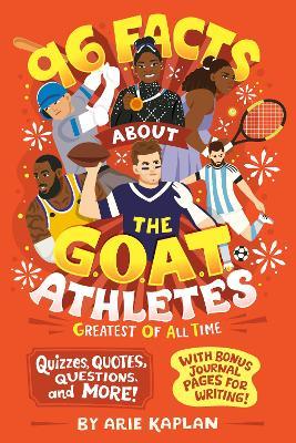 96 Facts About the G.O.A.T. Athletes (Greatest of All Time): Quizzes, Quotes, Questions, and More! With Bonus Journal Pages for Writing! - Arie Kaplan - cover