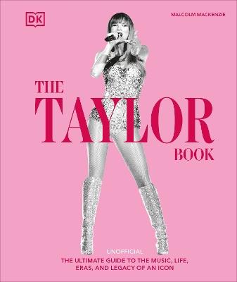 The Taylor Swift Book: The Ultimate Guide to the Music, Life, Eras, and Legacy of an Icon - Malcolm Mackenzie - cover