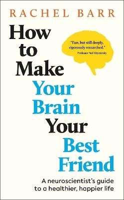 How to Make Your Brain Your Best Friend: A Neuroscientist's Guide to a Healthier, Happier Life - Rachel Barr - cover