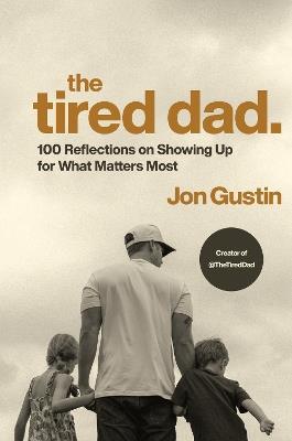 The Tired Dad.: 100 Reflections on Showing Up for What Matters Most - Jon Gustin - cover