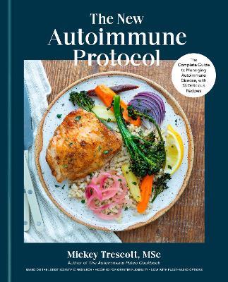 The New Autoimmune Protocol: The Complete Guide to Managing Autoimmune Disease, with 75 Delicious Recipes - Mickey Trescott - cover