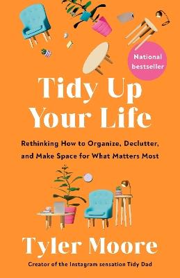 Tidy Up Your Life: Rethinking How to Organize, Declutter, and Make Space for What Matters Most - Tyler Moore - cover