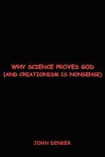 Why Science Proves God: And Creationism Is Nonsense