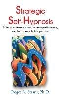 Strategic Self-Hypnosis: How to Overcome Stress, Improve Performance, and Live to Your Fullest Potential