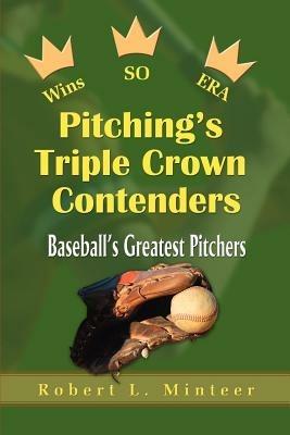 Pitching's Triple Crown Contenders: Baseball's Greatest Pitchers - Robert L Minteer - cover