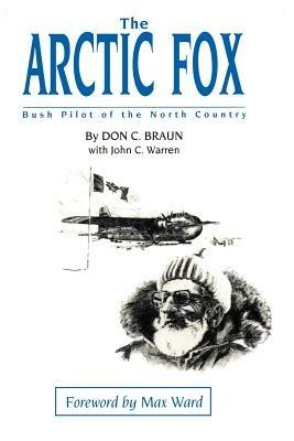 The Arctic Fox: Bush Pilot of the North Country - Don C Braun - cover