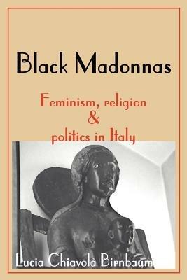 Black Madonnas: Feminism, Religion, and Politics in Italy - Lucia Chiavola Birnbaum - cover