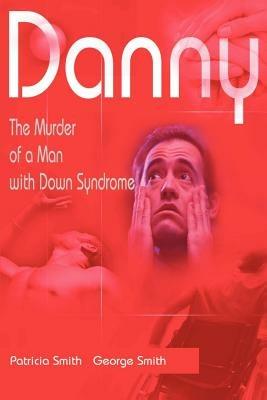 Danny: The Murder of a Man with Down Syndrome - Patricia Smith,George Smith - cover