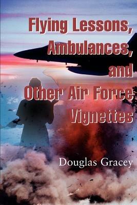 Flying Lessons, Ambulances, and Other Air Force Vignettes - Douglas R Gracey - cover