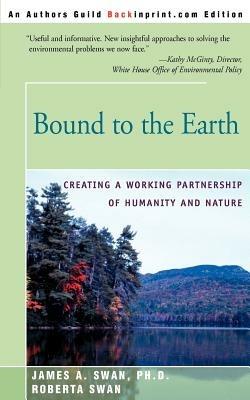 Bound to the Earth: Creating a Working Partnership of Humanity and Nature - James A Swan,Roberta Swan - cover