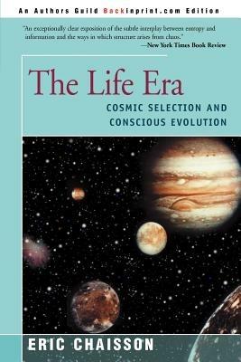 The Life Era: Cosmic Selection and Conscious Evolution - Eric J Chaisson - cover