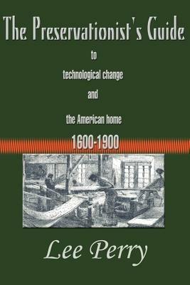 The Preservationist's Guide to Technological Change and the American Home: 1600-1900 - Lee Perry - cover