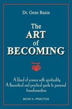 The Art of Becoming: A Blend of Science with Spirituality, a Theoretical and Practical Guide to Personal Transformation; Book 2-Practice