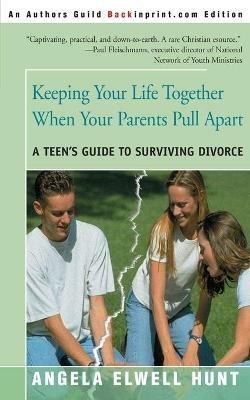 Keeping Your Life Together When Your Parents Pull Apart: A Teen's Guide to Surviving Divorce - Angela Elwell Hunt - cover