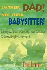 I'm Their Dad! Not Their Babysitter!: Essays, Anecdotes and War Stories Celebrating Fatherhood