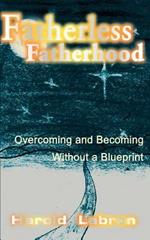 Fatherless Fatherhood: Overcoming and Becoming Without a Blueprint