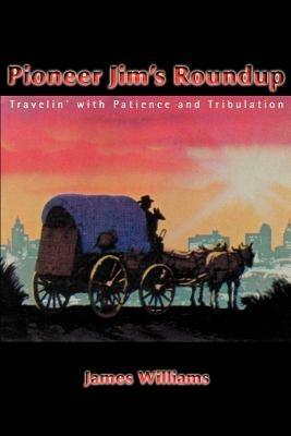 Pioneer Jim's Roundup: Travelin' with Patience and Tribulation - James Williams - cover