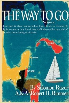 The Way to Go!: Four Men & Three Women Sailing from Florida to Cozumel & Belize-A Story of Sex, Lust & Drug Trafficking-With a New Kind of Morality about Sinning of All Kinds! - Robert H Rimmer - cover