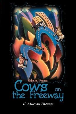 Cows on the Freeway: Selected Poems - G Murray Thomas - cover