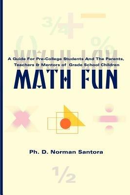 Math Fun: A Guide for Pre-College Students and the Parents, Teachers & Mentors of Grade School Children - Norman Santora - cover