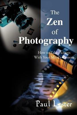 The Zen of Photography: How to Take Pictures with Your Mind's Camera - Paul Martin Lester - cover