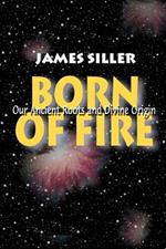 Born of Fire: Our Ancient Roots and Divine Origin