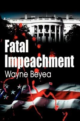 Fatal Impeachment - Wayne E Beyea - cover