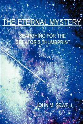 The Eternal Mystery: Searching for the Creator's Thumbprint - John M Sewell - cover