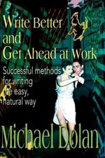 Write Better and Get Ahead at Work: Successful Methods for Writing the Easy, Natural Way