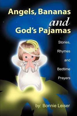 Angels, Bananas and God's Pajamas: Stories, Rhymes and Bedtime Prayers - Bonnie Leiser - cover