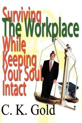 Surviving the Workplace While Keeping Your Soul Intact - C K Gold - cover