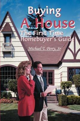 Buying a House: The First Time Homebuyer's Guide - Michael T Perry - cover