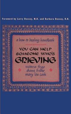 You Can Help Someone Who's Grieving: A How-To Healing Handbook - Victoria Frigo,Diane Fisher,Mary Lou Cook - cover