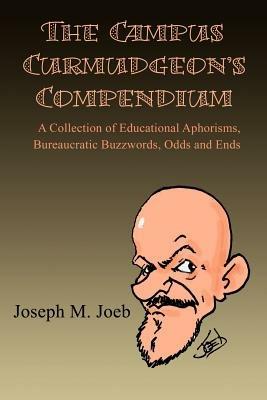 The Campus Curmudgeon's Compendium: A Collection of Educational Aphorisms, Bureaucratic Buzzwords, Odds and Ends - Joseph M Joeb - cover