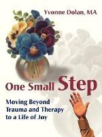 One Small Step: Moving Beyond Trauma and Therapy to a Life of Joy - Yvonne M Dolan - cover