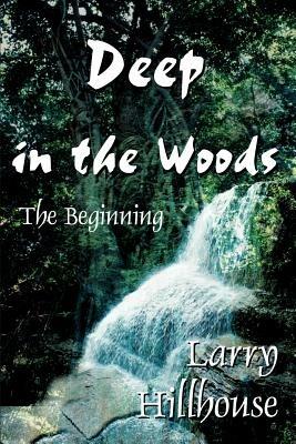 Deep in the Woods: The Beginning - Larry J Hillhouse - cover