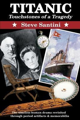 Titanic: Touchstones of a Tragedy: The Timeless Human Drama Revisited Through Period Artifacts and Memorabilia - Steve a Santini - cover