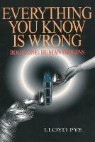 Everything You Know Is Wrong, Book 1: Human Origins - Lloyd Pye - cover