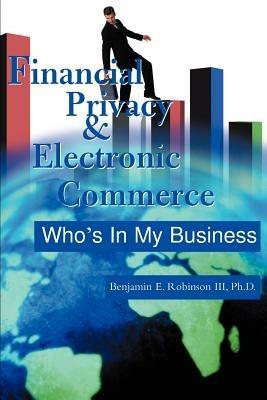 Financial Privacy & Electronic Commerce: Who's in My Business - Benjamin E Robinson - cover