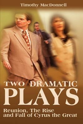 Two Dramatic Plays: Reunion/The Rise and Fall of Cyrus the Great - Timothy MacDonnell - cover