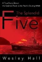 The Splendid Five: A True Story about the Splinter in the Pacific During WWII - Wesley E Hall - cover