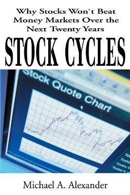 Stock Cycles: Why Stocks Won't Beat Money Markets Over the Next Twenty Years - Michael a Alexander - cover