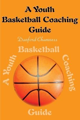A Youth Basketball Coaching Guide - Danford Chamness - cover