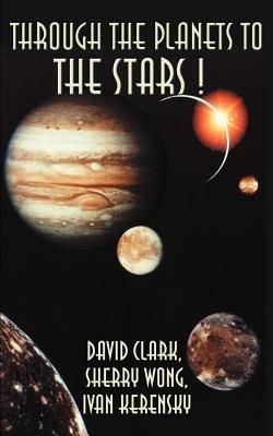 Through the Planets to the Stars! - David Clark,Ivan Kerensky,Sherry Wong - cover