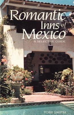 Romantic Inns of Mexico: A Selective Guide to Charming Accommodations South of the Border - Toby Smith - cover