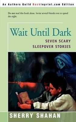 Wait Until Dark: Seven Scary Sleepover Stories - Sherry Shahan - cover