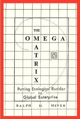 The Omega Matrix: Putting Ecological Rudder to Global Enterprise - Ralph H Miner - cover