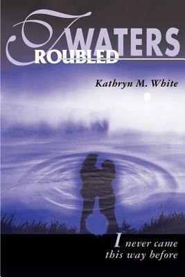 Troubled Waters: I Never Came This Way Before - Kathryn M White - cover