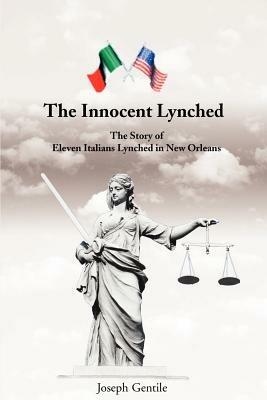The Innocent Lynched: The Story of Eleven Italians Lynched in New Orleans - Joseph Gentile - cover